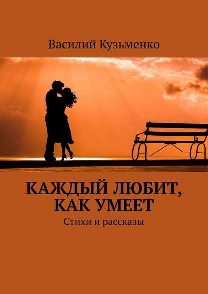 Каждый любит, как умеет. Стихи и рассказы - Василий Андреевич Кузьменко