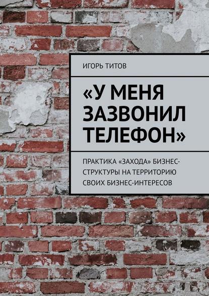 «У меня зазвонил телефон». Практика «захода» бизнес-структуры на территорию своих бизнес-интересов — Игорь ТИТОВ