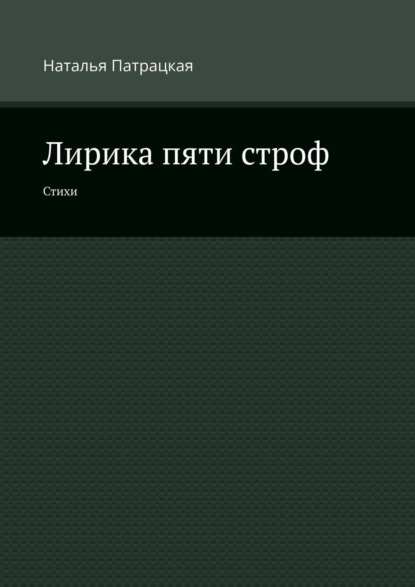 Лирика пяти строф. Стихи - Наталья Патрацкая