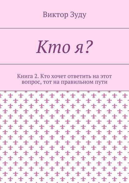 Кто я? Книга 2. Кто хочет ответить на этот вопрос, тот на правильном пути - Виктор Зуду