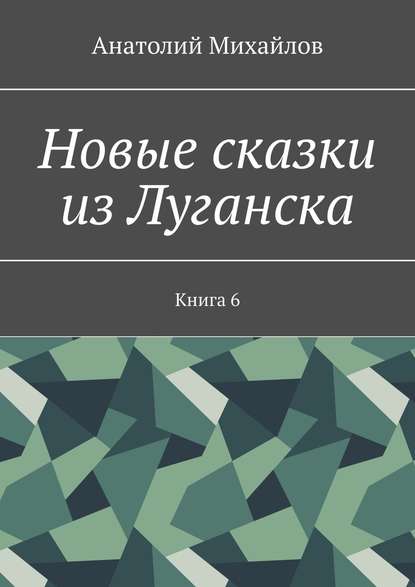 Новые сказки из Луганска. Книга 6 — Анатолий Михайлов