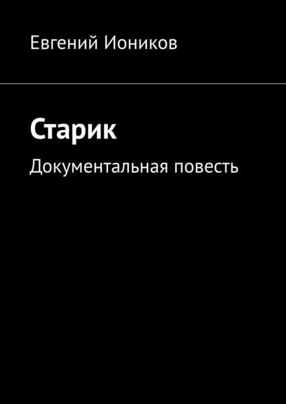 Старик. Документальная повесть — Евгений Иоников