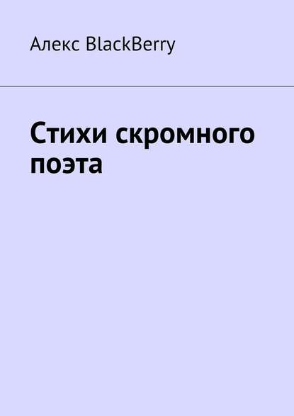 Стихи скромного поэта - Алекс BlackBerry