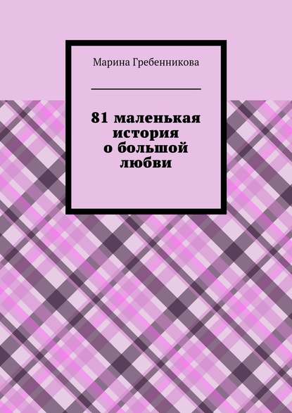 81 маленькая история о большой любви — Марина Владимировна Гребенникова