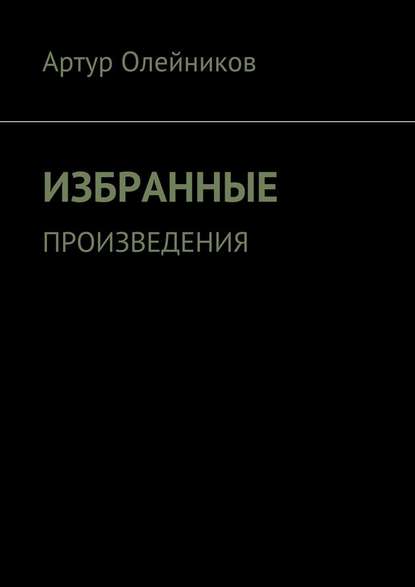 Избранные произведения — Артур Олейников