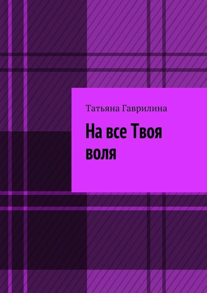 На все Твоя воля. Исторические новеллы — Татьяна Гаврилина