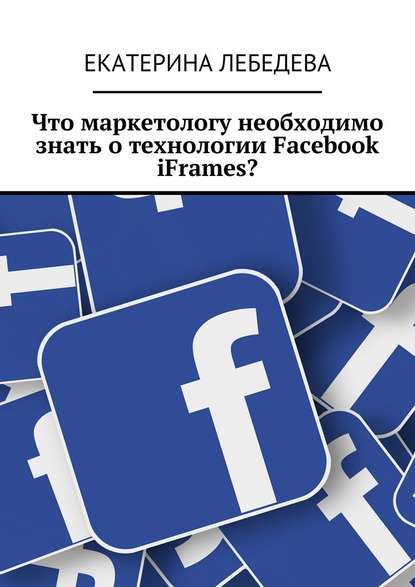 Что маркетологу необходимо знать о технологии Facebook iFrames? - Екатерина Лебедева