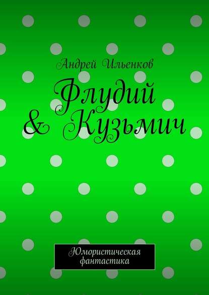 Флудий & Кузьмич. Юмористическая фантастика — Андрей Юрьевич Ильенков