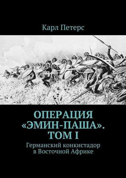 Операция «Эмин-паша». Том I. Германский конкистадор в Восточной Африке — Карл Петерс