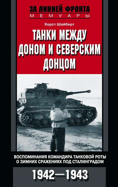 Танки между Доном и Северским Донцом. Воспоминания командира танковой роты о зимних сражениях под Сталинградом. 1942–1943 - Хорст Шайберт