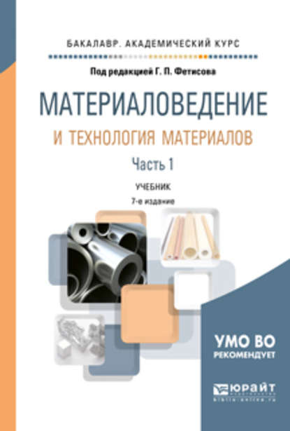 Материаловедение и технология материалов в 2 ч. Часть 1 8-е изд., пер. и доп. Учебник для академического бакалавриата - Геннадий Павлович Фетисов