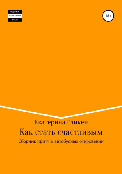 Как стать счастливым. Сборник притч и автобусных откровений - Екатерина Константиновна Гликен