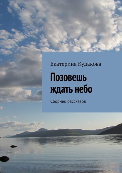 Позовешь ждать небо. Сборник рассказов — Екатерина Кудакова