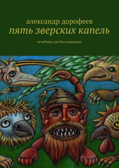 Пять зверских капель. Лечебник для бесстрашных — Александр Дорофеев