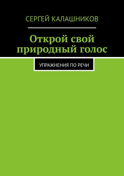 Открой свой природный голос. Упражнения по речи — Сергей Калашников