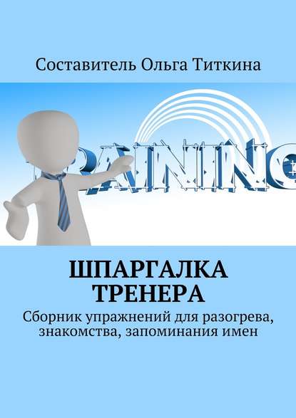 Шпаргалка тренера. Сборник упражнений для разогрева, знакомства, запоминания имен - Ольга Владимировна Титкина