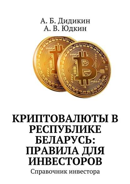 Криптовалюты в Республике Беларусь: правила для инвесторов. Справочник инвестора — А. Б. Дидикин