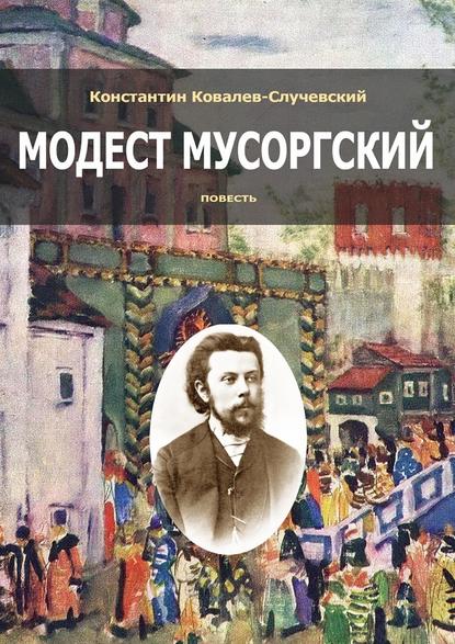 Модест Мусоргский. Повесть - Константин Ковалев-Случевский