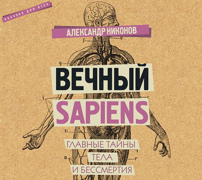 Вечный sapiens. Главные тайны тела и бессмертия - Александр Никонов