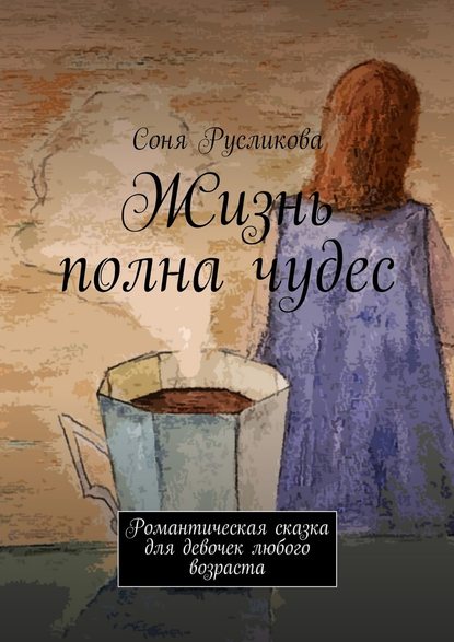 Жизнь полна чудес. Романтическая сказка для девочек любого возраста — Соня Русликова