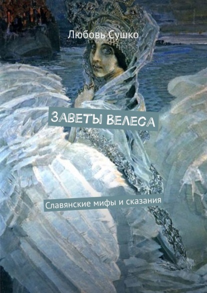 Заветы Велеса. Славянские мифы и сказания - Любовь Сушко