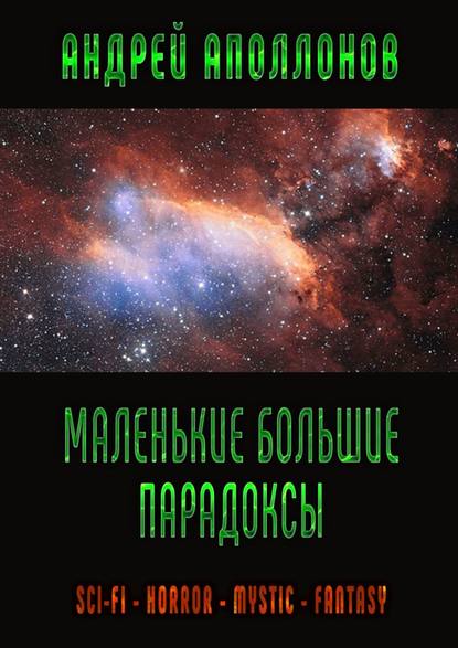 Маленькие большие парадоксы. Sci-Fi. Horror. Mystic. Fantasy - Андрей Аполлонов