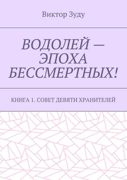 Водолей – эпоха бессмертных. Книга 1. Совет девяти хранителей - Виктор Зуду