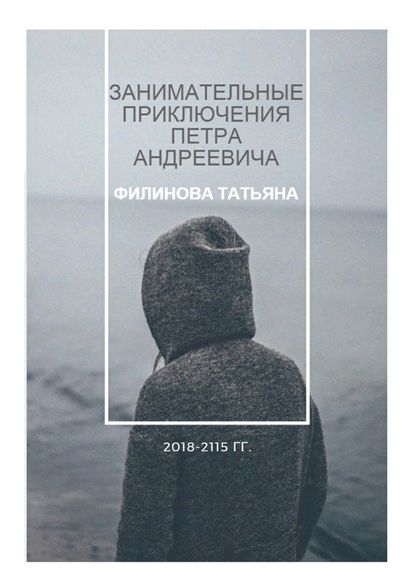 Занимательные приключения Петра Андреевича. 2018—2115 гг. — Татьяна Филинова