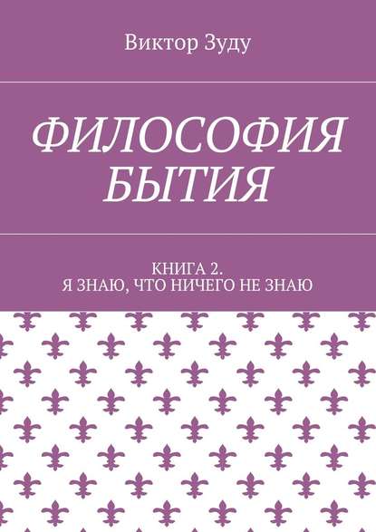 Философия бытия. Книга 2. Я знаю, что ничего не знаю — Виктор Зуду