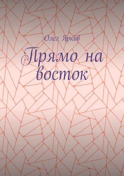 Прямо на восток — Олег Ярков