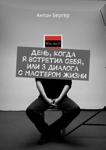 День, когда я встретил себя, или 3 диалога с Мастером жизни - Антон Бергер