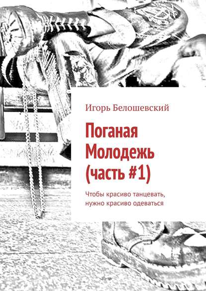 Поганая Молодежь (часть #1). Чтобы красиво танцевать, нужно красиво одеваться — Игорь Белошевский