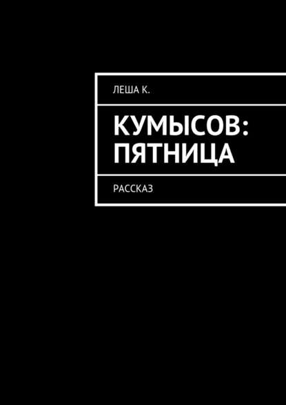 Кумысов: пятница. Рассказ - Леша К.