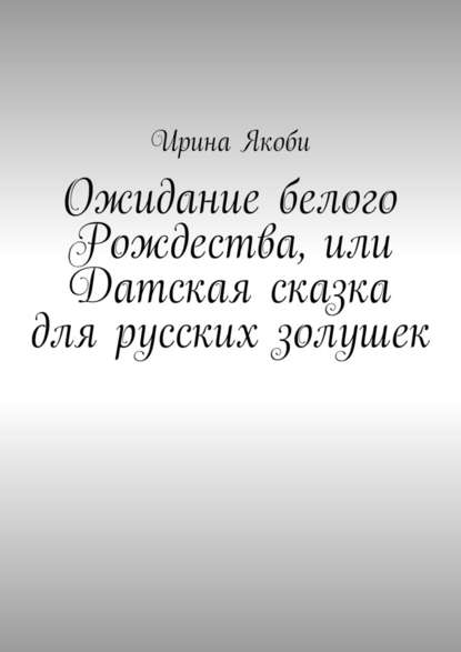 Ожидание белого Рождества, или Датская сказка для русских золушек - Ирина Якоби