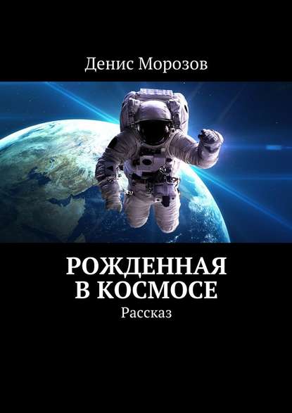 Рожденная в космосе. Рассказ - Денис Владимирович Морозов