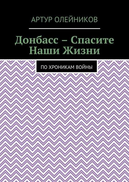 Донбасс – Спасите наши жизни. По хроникам войны — Артур Олейников