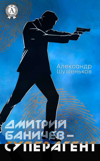 Дмитрий Баничев – суперагент — Александр Шушеньков