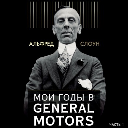 Мои годы в General Motors. Часть 1 — Альфред Слоун