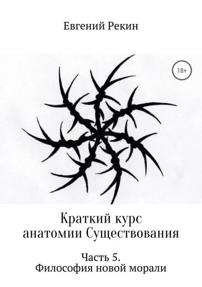 Краткий курс анатомии Существования. Часть 5. Философия новой морали — Евгений Александрович Рекин