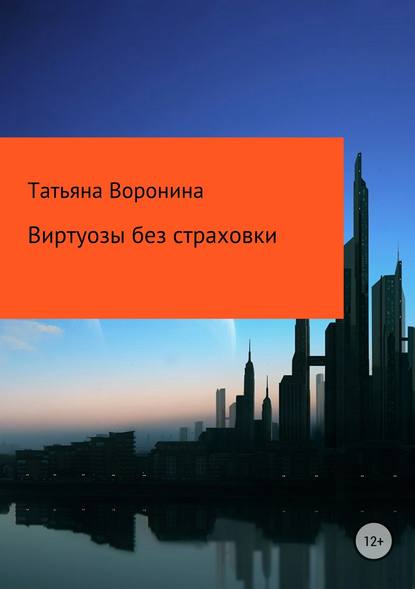 Виртуозы без страховки - Татьяна Анатольевна Воронина