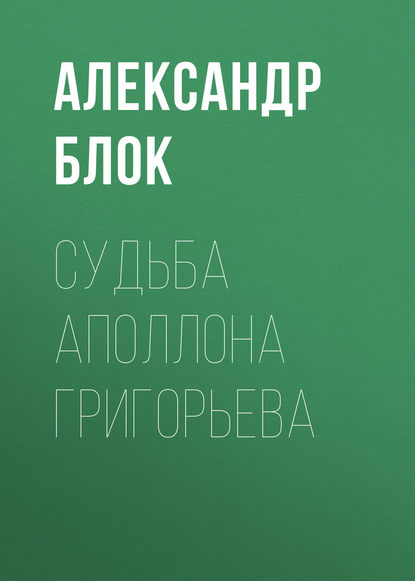 Судьба Аполлона Григорьева - Александр Блок