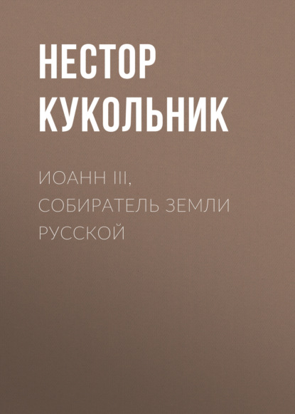 Иоанн III, собиратель земли Русской — Нестор Кукольник