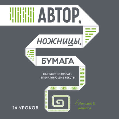 Автор, ножницы, бумага. Как быстро писать впечатляющие тексты. 14 уроков — Николай Кононов