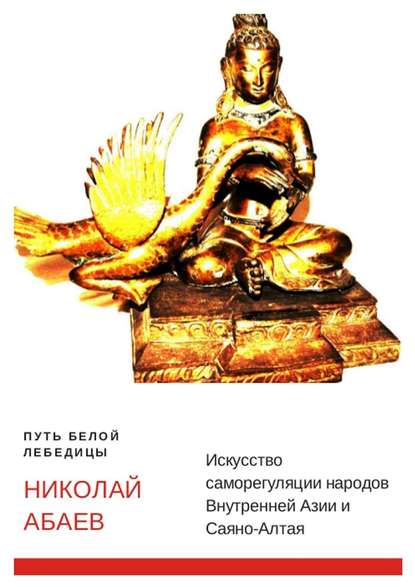 Путь Белой Лебедицы. Искусство саморегуляции народов Внутренней Азии и Саяно-Алтая - Николай Вячеславович Абаев