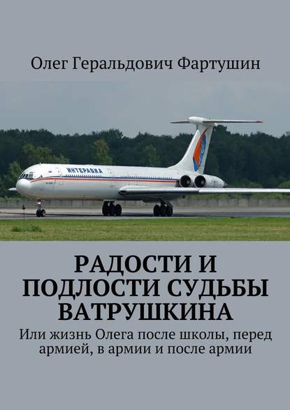 Радости и подлости судьбы Ватрушкина. Или жизнь Олега после школы, перед армией, в армии и после армии - Олег Геральдович Фартушин