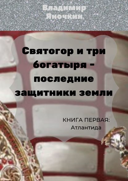 Святогор и три богатыря – последние защитники Земли. Книга 1: Атлантида — Владимир Яночкин