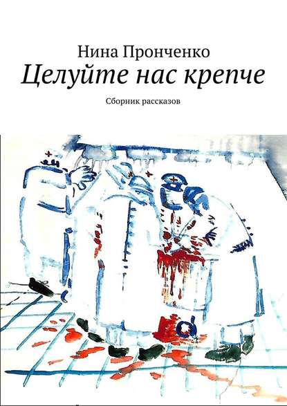 Целуйте нас крепче. Сборник рассказов — Нина Пронченко