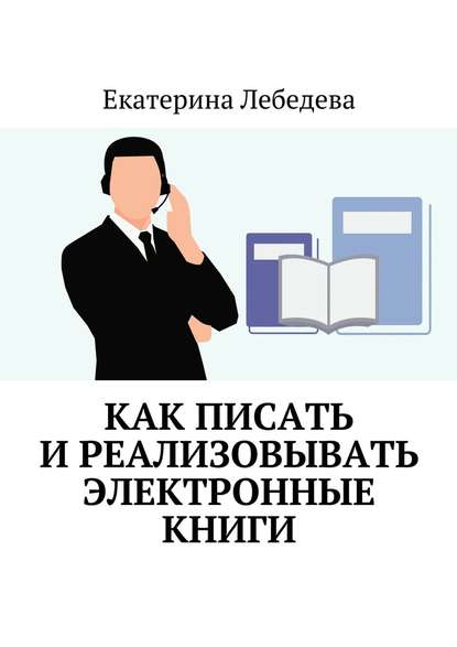 Как писать и реализовывать электронные книги - Екатерина Лебедева