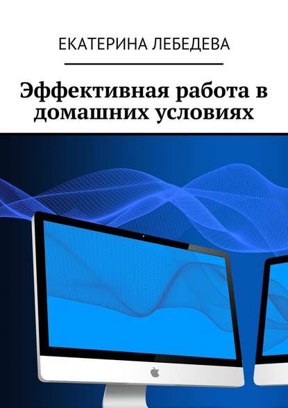 Эффективная работа в домашних условиях - Екатерина Лебедева