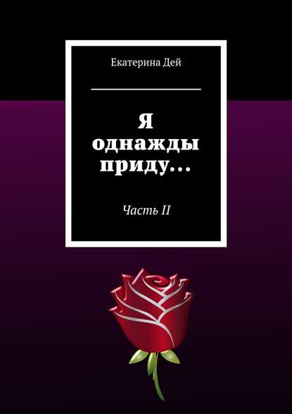 Я однажды приду… Часть II — Екатерина Дей